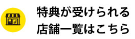 特典が受けられる店舗一覧はこちら